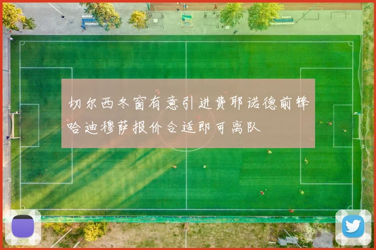 切尔西冬窗有意引进费耶诺德前锋哈迪穆萨报价合适即可离队