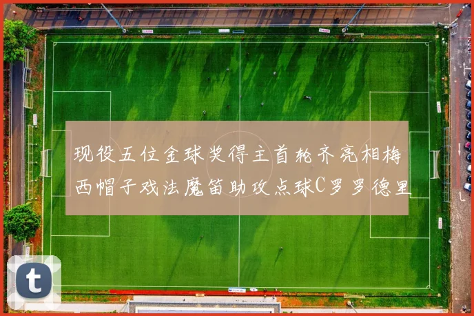 现役五位金球奖得主首轮齐亮相梅西帽子戏法魔笛助攻点球C罗罗德里握手言和