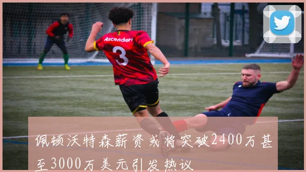 佩顿沃特森薪资或将突破2400万甚至3000万美元引发热议