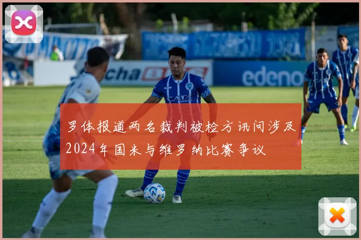 罗体报道两名裁判被检方讯问涉及2024年国米与维罗纳比赛争议