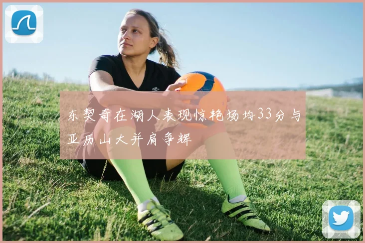 东契奇在湖人表现惊艳场均33分与亚历山大并肩争辉