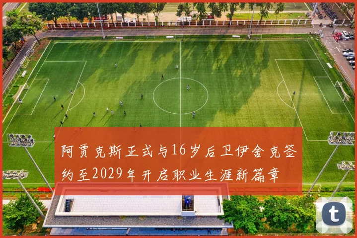 阿贾克斯正式与16岁后卫伊舍克签约至2029年开启职业生涯新篇章