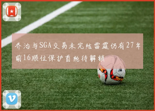 乔治与SGA交易未完结雷霆仍有27年前16顺位保护首轮待解锁