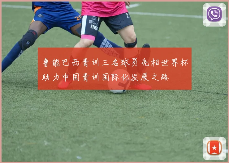鲁能巴西青训三名球员亮相世界杯助力中国青训国际化发展之路