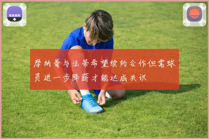 摩纳哥与法蒂希望续约合作但需球员进一步降薪才能达成共识
