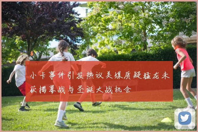 小卡事件引发热议美媒质疑猛龙未获揭幕战与圣诞大战机会