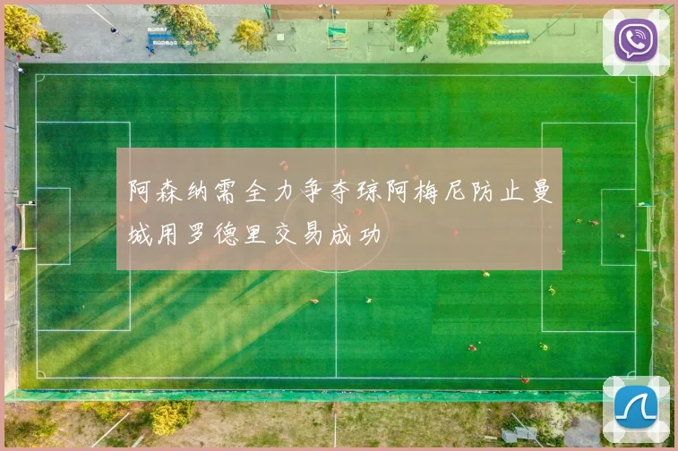 阿森纳需全力争夺琼阿梅尼防止曼城用罗德里交易成功