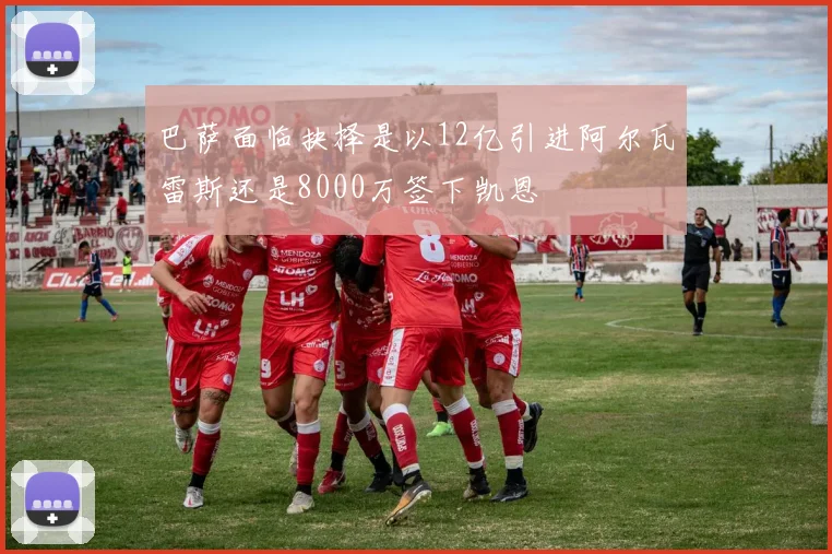 巴萨面临抉择是以12亿引进阿尔瓦雷斯还是8000万签下凯恩
