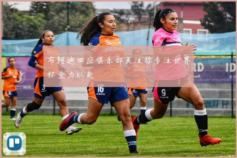 布阿迪回应俱乐部关注称专注世界杯全力以赴
